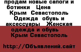 продам новые сапоги и ботинки › Цена ­ 5 000 - Крым, Севастополь Одежда, обувь и аксессуары » Женская одежда и обувь   . Крым,Севастополь